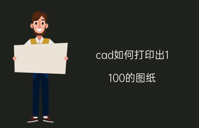 cad如何打印出1:100的图纸 如何打印cadA2 1/4图纸？